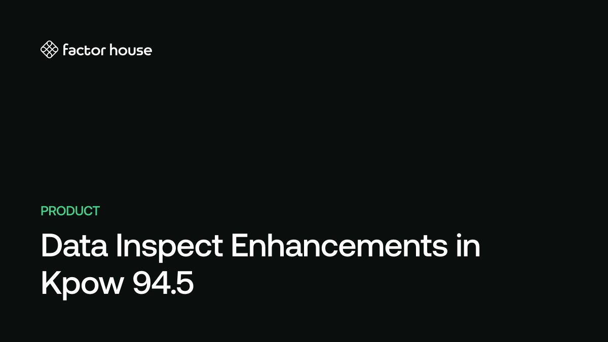 Data Inspect Enhancements in Kpow 94.5 | Factor House
